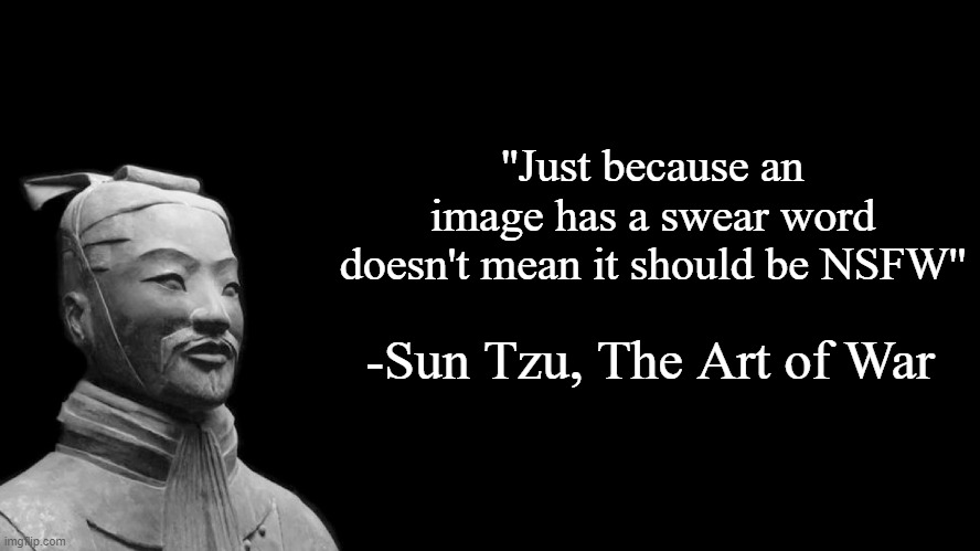 Sun Tzu | ''Just because an image has a swear word doesn't mean it should be NSFW''; -Sun Tzu, The Art of War | image tagged in sun tzu | made w/ Imgflip meme maker