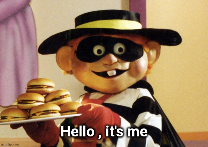 The hamburglar | Hello , it's me | image tagged in the hamburglar | made w/ Imgflip meme maker