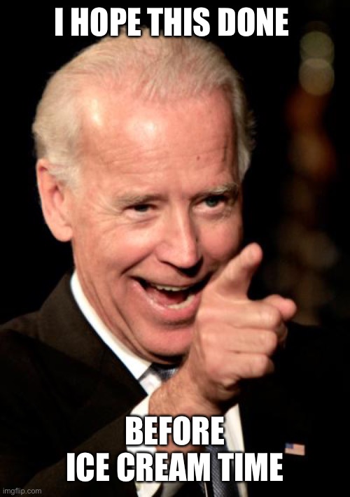 Smilin Biden Meme | I HOPE THIS DONE BEFORE ICE CREAM TIMER ⏱ | image tagged in memes,smilin biden | made w/ Imgflip meme maker