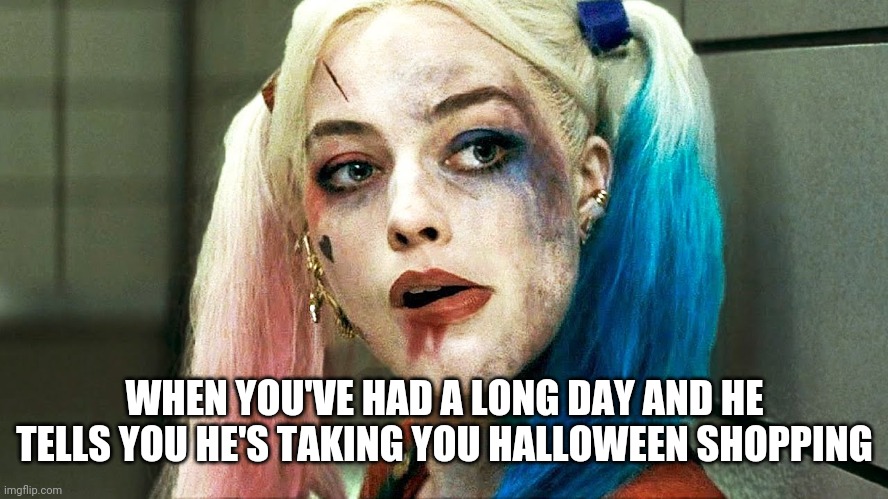 Halloween Crazy Lady | WHEN YOU'VE HAD A LONG DAY AND HE TELLS YOU HE'S TAKING YOU HALLOWEEN SHOPPING | image tagged in halloween crazy lady | made w/ Imgflip meme maker