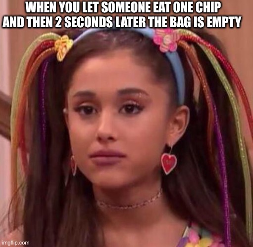 When you let someone have a chip | WHEN YOU LET SOMEONE EAT ONE CHIP AND THEN 2 SECONDS LATER THE BAG IS EMPTY | image tagged in memes | made w/ Imgflip meme maker