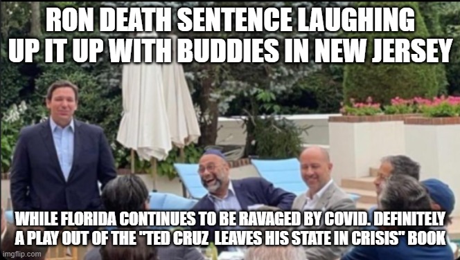 Ron DeSantis | RON DEATH SENTENCE LAUGHING UP IT UP WITH BUDDIES IN NEW JERSEY; WHILE FLORIDA CONTINUES TO BE RAVAGED BY COVID. DEFINITELY A PLAY OUT OF THE "TED CRUZ  LEAVES HIS STATE IN CRISIS" BOOK | image tagged in ron desantis | made w/ Imgflip meme maker