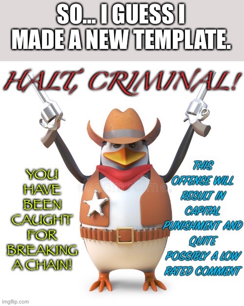 Halt, criminal! Original temp |  SO… I GUESS I MADE A NEW TEMPLATE. | image tagged in halt criminal | made w/ Imgflip meme maker