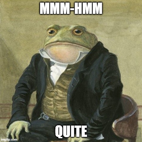 MMM-HMM Quite | MMM-HMM; QUITE | image tagged in gentlemen it is with great pleasure to inform you that | made w/ Imgflip meme maker