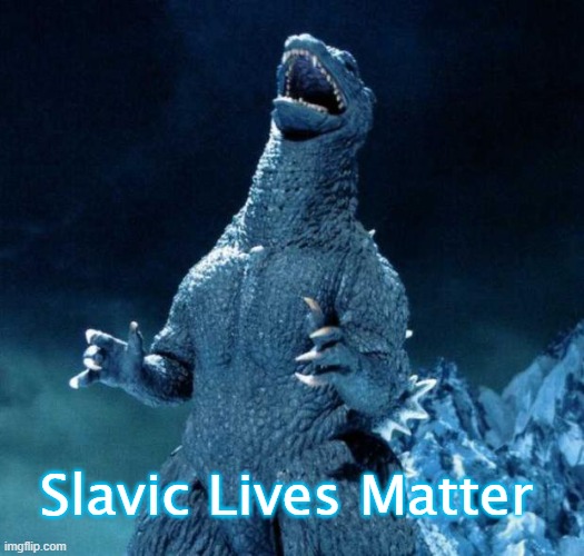 Laughing Godzilla |  Slavic Lives Matter | image tagged in laughing godzilla,slavic lives matter | made w/ Imgflip meme maker