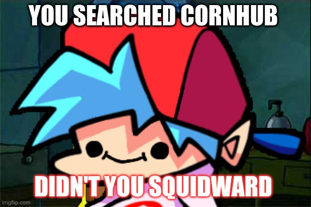 sponegebobisgay | YOU SEARCHED CORNHUB; DIDN'T YOU SQUIDWARD | image tagged in fnf | made w/ Imgflip meme maker