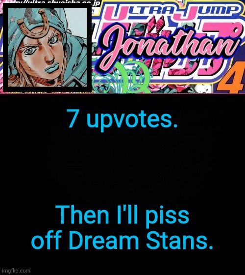 7 upvotes. Then I'll piss off Dream Stans. | image tagged in jonathan part 7 | made w/ Imgflip meme maker