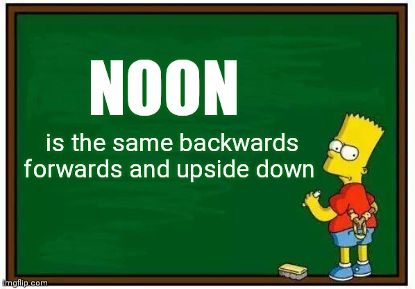 Bart blackboard | NOON is the same backwards         
forwards and upside down | image tagged in bart blackboard | made w/ Imgflip meme maker