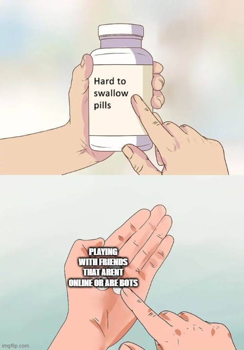 Hard To Swallow Pills | PLAYING WITH FRIENDS THAT ARENT ONLINE OR ARE BOTS | image tagged in memes,hard to swallow pills | made w/ Imgflip meme maker