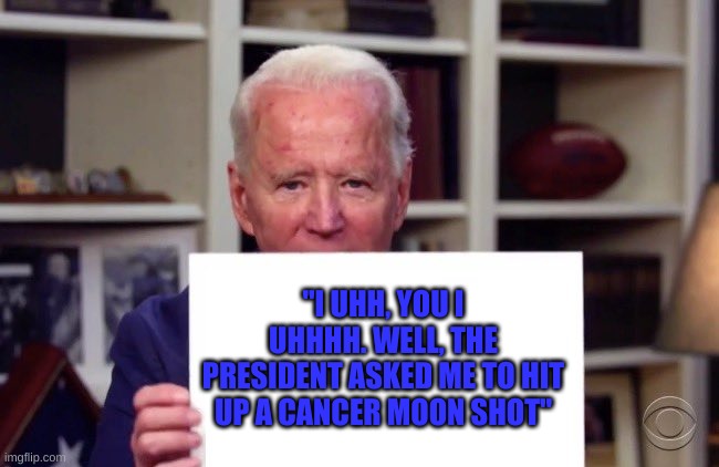 he actually said this... LMAO | "I UHH, YOU I UHHHH. WELL, THE PRESIDENT ASKED ME TO HIT UP A CANCER MOON SHOT" | image tagged in demented joe biden | made w/ Imgflip meme maker