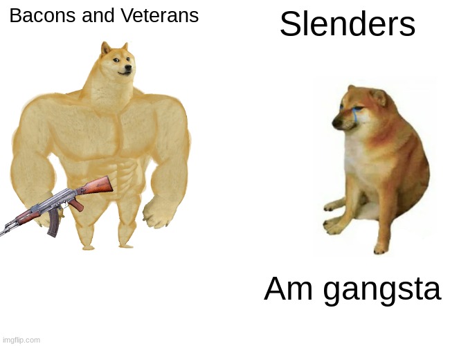 Buff Doge vs. Cheems | Bacons and Veterans; Slenders; Am gangsta | image tagged in memes,buff doge vs cheems | made w/ Imgflip meme maker