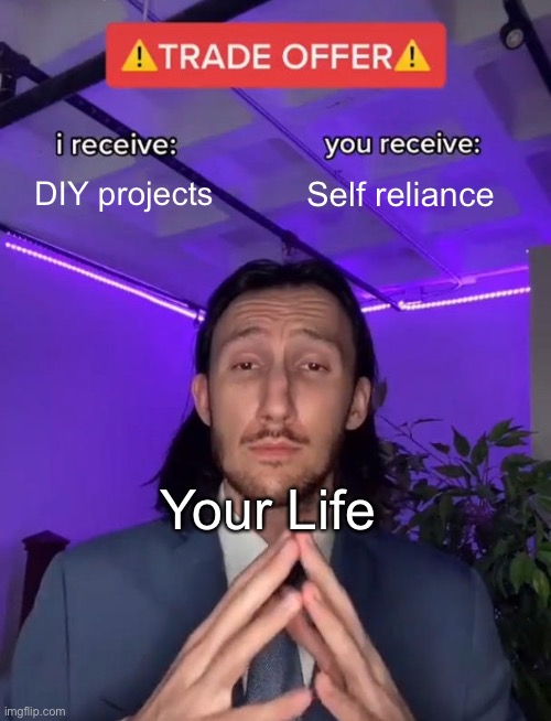 Self Reliance | DIY projects; Self reliance; Your Life | image tagged in trade offer | made w/ Imgflip meme maker