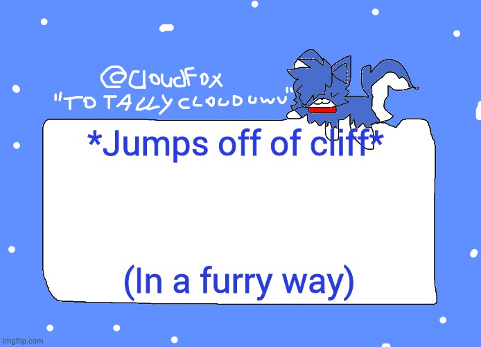 cloudfoc's template | *Jumps off of cliff*; (In a furry way) | image tagged in cloudfoc's template | made w/ Imgflip meme maker