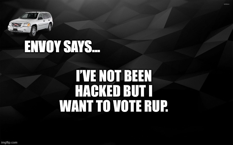 Yes, it’s me. Envoy. | I’VE NOT BEEN HACKED BUT I WANT TO VOTE RUP. | image tagged in envoy says,lol,this is clickbait,seriously vote rup | made w/ Imgflip meme maker