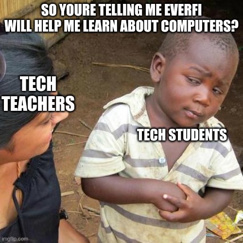 Third World Skeptical Kid | SO YOURE TELLING ME EVERFI WILL HELP ME LEARN ABOUT COMPUTERS? TECH TEACHERS; TECH STUDENTS | image tagged in memes,third world skeptical kid | made w/ Imgflip meme maker