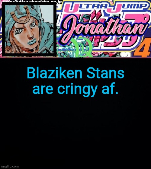 Blaziken Stans are cringy af. | image tagged in jonathan part 7 | made w/ Imgflip meme maker