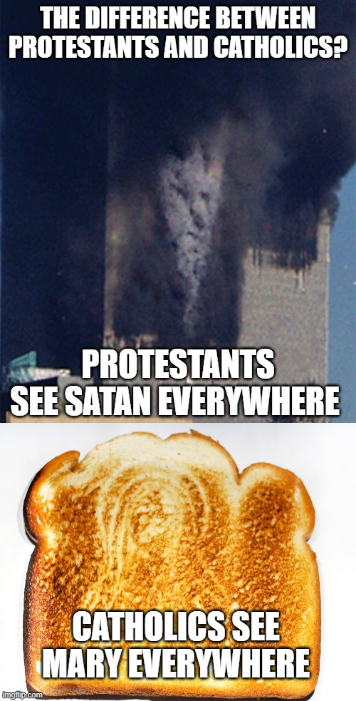 difference between Catholic and protestants | THE DIFFERENCE BETWEEN PROTESTANTS AND CATHOLICS? PROTESTANTS SEE SATAN EVERYWHERE; CATHOLICS SEE MARY EVERYWHERE | image tagged in protestants | made w/ Imgflip meme maker