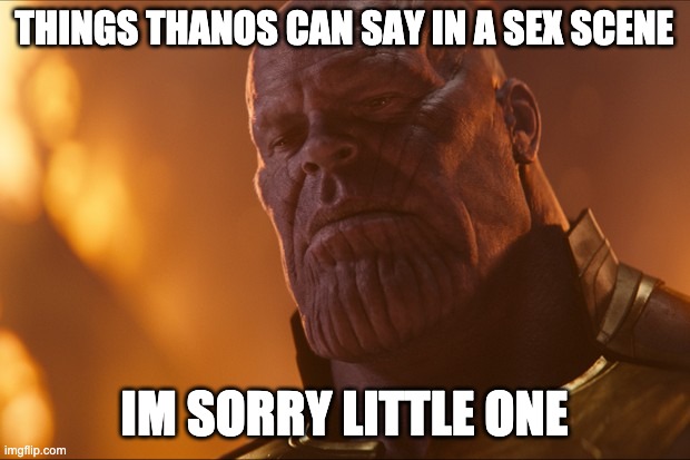THINGS THANOS CAN SAY IN A SEX SCENE; IM SORRY LITTLE ONE | made w/ Imgflip meme maker