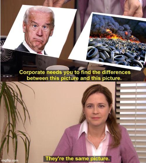 Raging tire fire | image tagged in memes,they're the same picture,tires,burning,creepy joe biden,incompetence | made w/ Imgflip meme maker