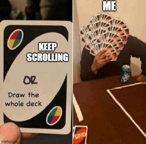 UNO Draw The Whole Deck | ME; KEEP SCROLLING | image tagged in uno draw the whole deck | made w/ Imgflip meme maker