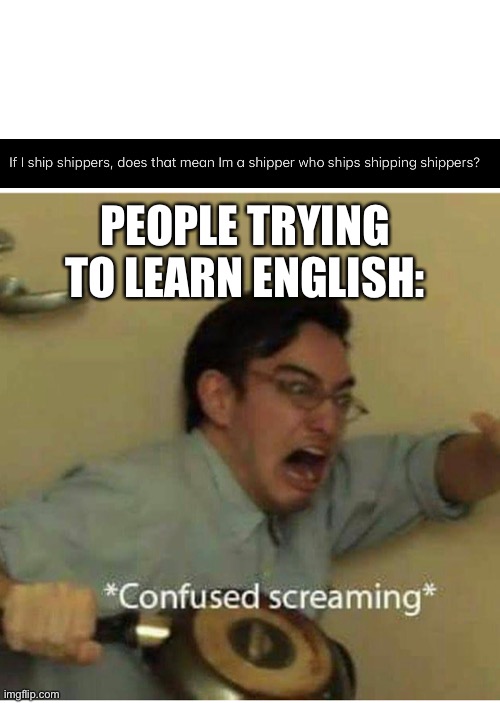 Lol | PEOPLE TRYING TO LEARN ENGLISH: | image tagged in confused screaming | made w/ Imgflip meme maker