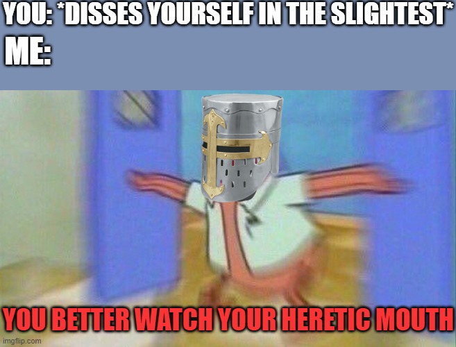 YOU BETTER WATCH YOUR FRIGGIN MOUTH | YOU: *DISSES YOURSELF IN THE SLIGHTEST*; ME:; YOU BETTER WATCH YOUR HERETIC MOUTH | image tagged in you better watch your mouth 1 panel | made w/ Imgflip meme maker