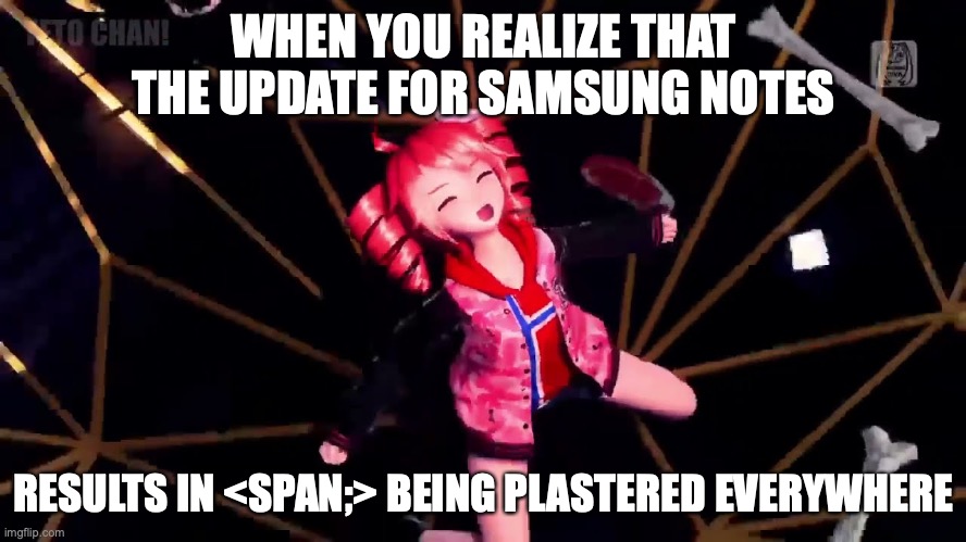 The pain.. | WHEN YOU REALIZE THAT THE UPDATE FOR SAMSUNG NOTES; RESULTS IN <SPAN;> BEING PLASTERED EVERYWHERE | image tagged in so true memes | made w/ Imgflip meme maker