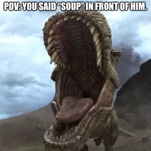 POV: YOU SAID “SOUP” IN FRONT OF HIM. | made w/ Imgflip meme maker