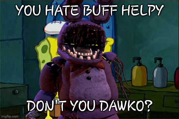 Dawko hates buff helpy | YOU HATE BUFF HELPY; DON'T YOU DAWKO? | image tagged in memes | made w/ Imgflip meme maker