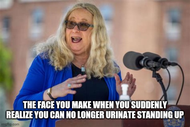 RACHEL LEVINE | THE FACE YOU MAKE WHEN YOU SUDDENLY REALIZE YOU CAN NO LONGER URINATE STANDING UP | image tagged in rachel levine | made w/ Imgflip meme maker