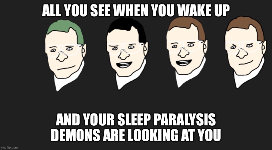 Sleep paralysis demons are weird | ALL YOU SEE WHEN YOU WAKE UP; AND YOUR SLEEP PARALYSIS DEMONS ARE LOOKING AT YOU | image tagged in memes,weird stuff | made w/ Imgflip meme maker