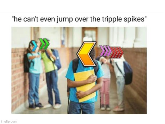 He Can't Even Jump Over Triple Spikes | image tagged in geometry dash,choccy milk,uwu,amogus,speed,juice | made w/ Imgflip meme maker