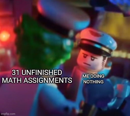 Its already piling up | 31 UNFINISHED MATH ASSIGNMENTS; ME DOING NOTHING | image tagged in lego | made w/ Imgflip meme maker