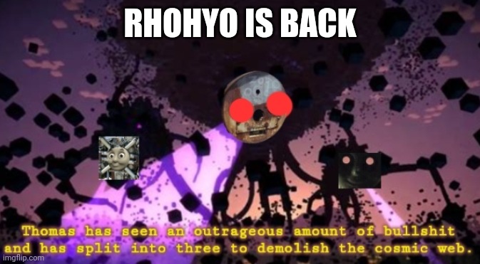 Shit. | RHOHYO IS BACK | image tagged in thomas split into three | made w/ Imgflip meme maker