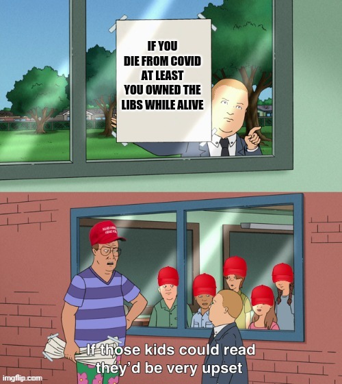 If those kids could read MAGA edition | IF YOU DIE FROM COVID AT LEAST YOU OWNED THE LIBS WHILE ALIVE | image tagged in if those kids could read maga edition | made w/ Imgflip meme maker