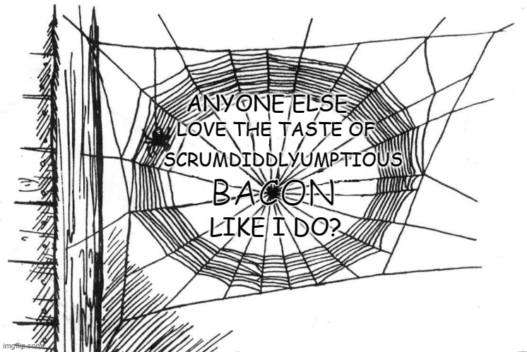 The Alternate Ending to "Charlotte's Web" |  ANYONE ELSE; LOVE THE TASTE OF; SCRUMDIDDLYUMPTIOUS; BACON; LIKE I DO? | image tagged in charlotte,web,children,book,i love bacon | made w/ Imgflip meme maker