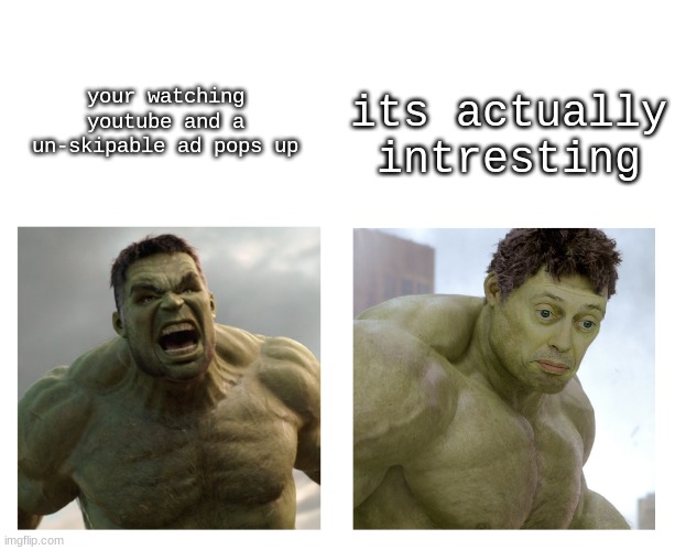 this happened to me as well | its actually intresting; your watching youtube and a un-skipable ad pops up | image tagged in hulk angry then realizes he's wrong | made w/ Imgflip meme maker
