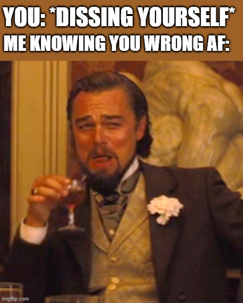 *laughs in you are wrong* | YOU: *DISSING YOURSELF*; ME KNOWING YOU WRONG AF: | image tagged in memes,laughing leo | made w/ Imgflip meme maker