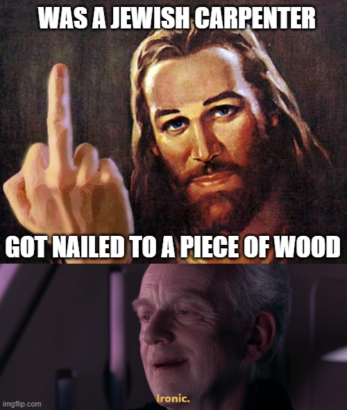 Ironic | WAS A JEWISH CARPENTER; GOT NAILED TO A PIECE OF WOOD | image tagged in ironic,atheism,anti-religion,jesus | made w/ Imgflip meme maker