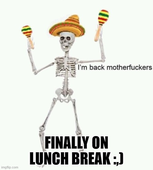I'm back mfs | FINALLY ON LUNCH BREAK :,) | image tagged in i'm back mfs | made w/ Imgflip meme maker