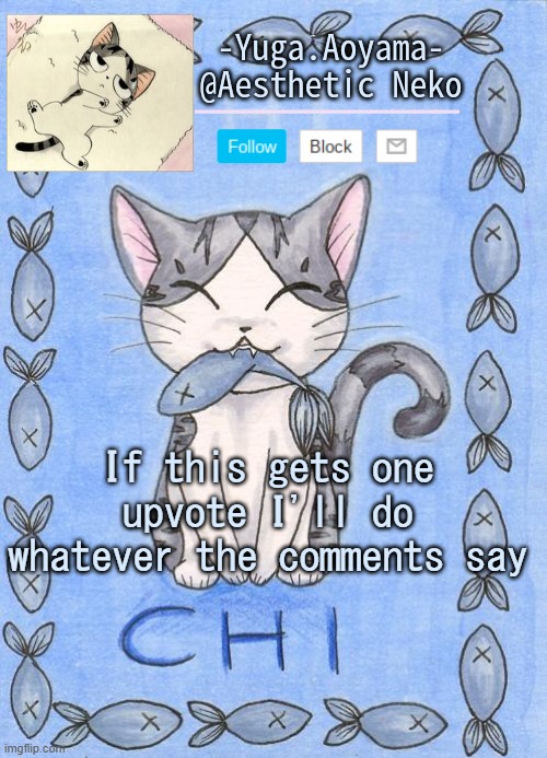 I'll put rules in the comments cause y e s | If this gets one upvote I'll do whatever the comments say | image tagged in chi's sweet home temp | made w/ Imgflip meme maker