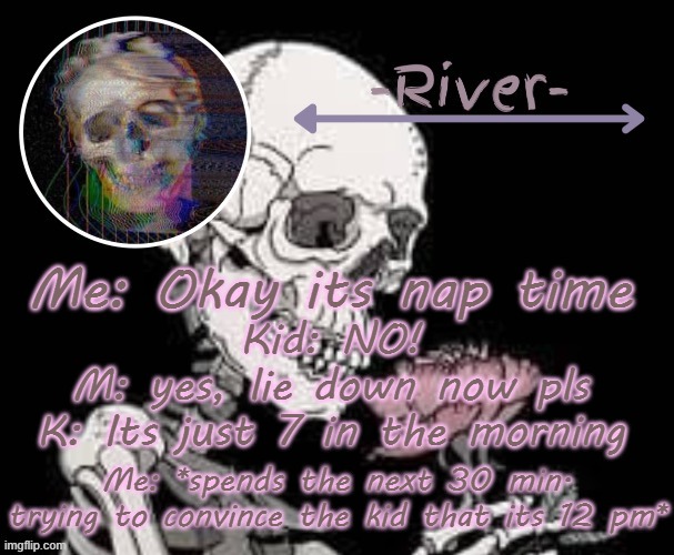 Babysitting stories | Me: Okay its nap time; Kid: NO!
M: yes, lie down now pls
K: Its just 7 in the morning; Me: *spends the next 30 min. trying to convince the kid that its 12 pm* | made w/ Imgflip meme maker