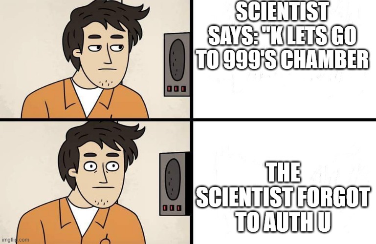 SCP Advert | SCIENTIST SAYS: "K LETS GO TO 999'S CHAMBER; THE SCIENTIST FORGOT TO AUTH U | image tagged in scp advert | made w/ Imgflip meme maker