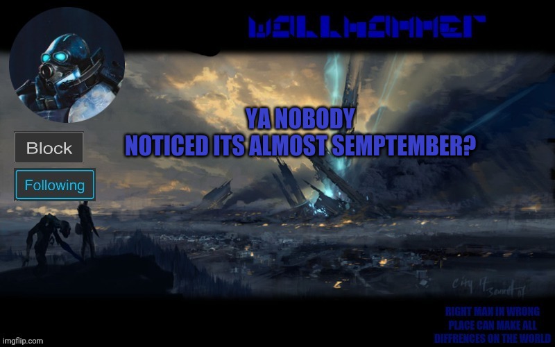 y | YA NOBODY NOTICED ITS ALMOST SEMPTEMBER? | image tagged in wallhammer | made w/ Imgflip meme maker