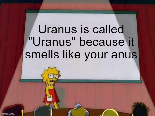 How Uranus got it's name | Uranus is called "Uranus" because it smells like your anus | image tagged in lisa simpson's presentation,planet,uranus,logic | made w/ Imgflip meme maker
