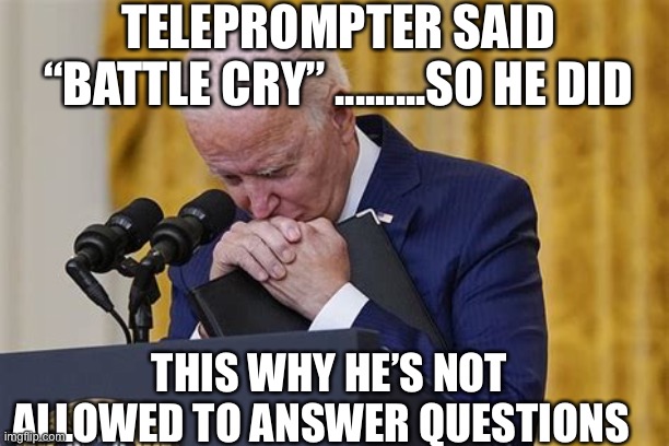 No questions Joe. | TELEPROMPTER SAID “BATTLE CRY” .........SO HE DID; THIS WHY HE’S NOT ALLOWED TO ANSWER QUESTIONS | image tagged in crying,biden | made w/ Imgflip meme maker