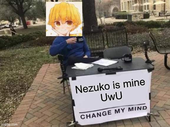 E | Nezuko is mine
UwU | image tagged in memes,change my mind | made w/ Imgflip meme maker