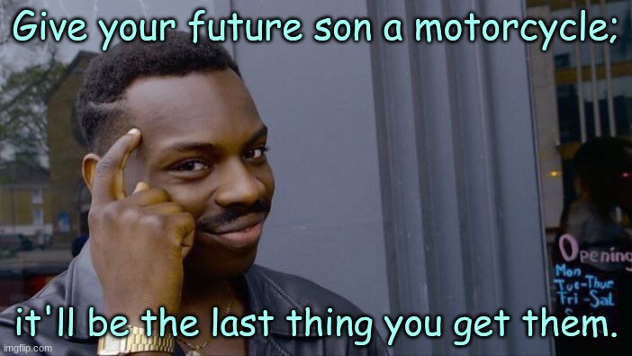 Roll Safe Think About It | Give your future son a motorcycle;; it'll be the last thing you get them. | image tagged in memes,roll safe think about it | made w/ Imgflip meme maker