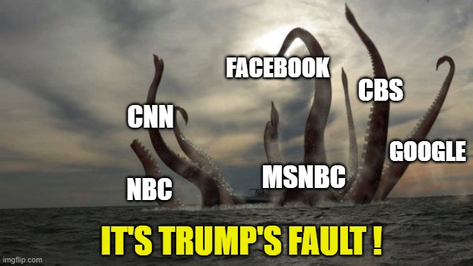 kraken | IT'S TRUMP'S FAULT ! CNN MSNBC CBS NBC FACEBOOK GOOGLE | image tagged in kraken | made w/ Imgflip meme maker