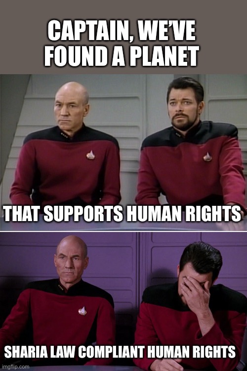 Human rights | CAPTAIN, WE’VE FOUND A PLANET; THAT SUPPORTS HUMAN RIGHTS; SHARIA LAW COMPLIANT HUMAN RIGHTS | image tagged in picard riker listening to a pun | made w/ Imgflip meme maker